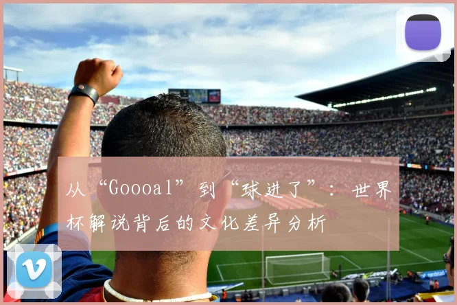 从“Goooal”到“球进了”：世界杯解说背后的文化差异分析