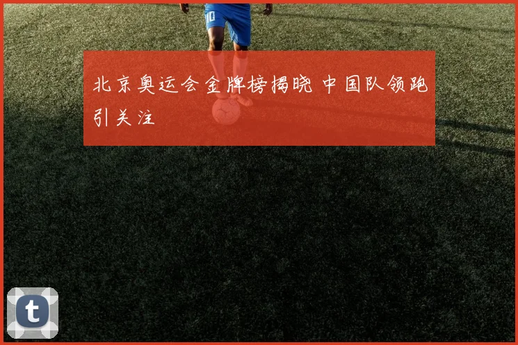 北京奥运会金牌榜揭晓 中国队领跑引关注