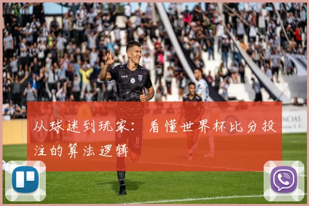 从球迷到玩家：看懂世界杯比分投注的算法逻辑