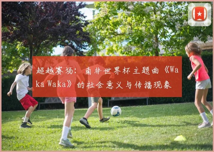 超越赛场：南非世界杯主题曲《Waka Waka》的社会意义与传播现象